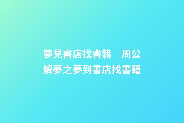 夢見書店找書籍　周公解夢之夢到書店找書籍